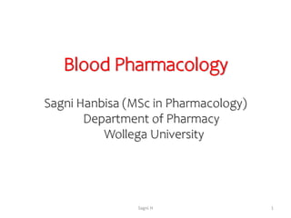 1
Sagni H
Blood Pharmacology
Sagni Hanbisa (MSc in Pharmacology)
Department of Pharmacy
Wollega University
 
