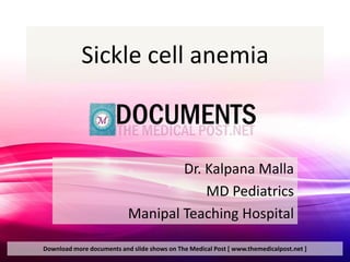 Sickle cell anemia



                                   Dr. Kalpana Malla
                                       MD Pediatrics
                           Manipal Teaching Hospital

Download more documents and slide shows on The Medical Post [ www.themedicalpost.net ]
 