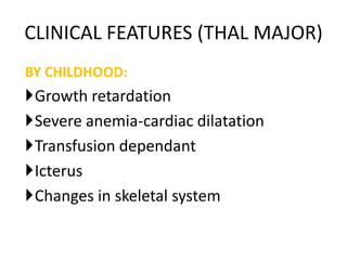 CLINICAL FEATURES (THAL MAJOR)
BY CHILDHOOD:
Growth retardation
Severe anemia-cardiac dilatation
Transfusion dependant
Icterus
Changes in skeletal system
 