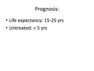 Prognosis:
• Life expectancy: 15-25 yrs
• Untreated: < 5 yrs
 