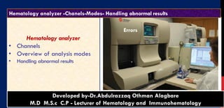 Hematology analyzer
• Channels
• Overview of analysis modes
• Handling abnormal results
1
Diagnostic Hematology - Dr.Alagbare
BACK to
contentDeveloped by-Dr.Abdulrazzaq Othman Alagbare
M.D M.S.c C.P - Lecturer of Hematology and Immunohematology
Hematology analyzer -Chanels-Modes- Handling abnormal results
Errors
 