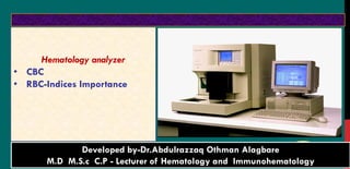 Hematology analyzer
• CBC
• RBC-Indices Importance
1
Diagnostic Hematology - Dr.Alagbare
BACK to
contentDeveloped by-Dr.Abdulrazzaq Othman Alagbare
M.D M.S.c C.P - Lecturer of Hematology and Immunohematology
 