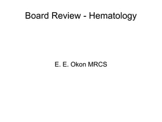 Board Review - Hematology
E. E. Okon MRCS
 