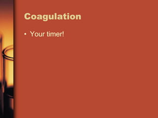 Coagulation
• Your timer!
 