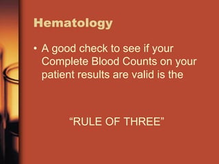 Hematology
• A good check to see if your
Complete Blood Counts on your
patient results are valid is the
“RULE OF THREE”
 