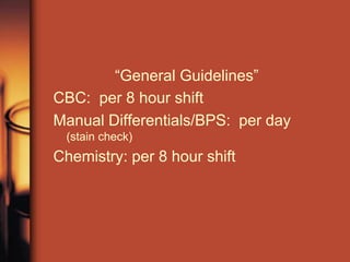 “General Guidelines”
CBC: per 8 hour shift
Manual Differentials/BPS: per day
(stain check)
Chemistry: per 8 hour shift
 