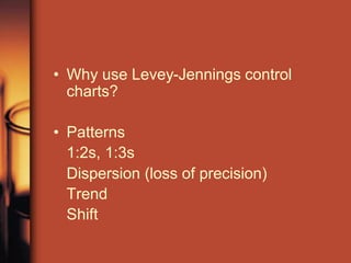 • Why use Levey-Jennings control
charts?
• Patterns
1:2s, 1:3s
Dispersion (loss of precision)
Trend
Shift
 