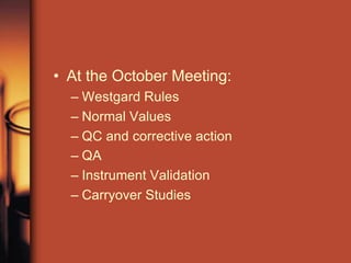• At the October Meeting:
– Westgard Rules
– Normal Values
– QC and corrective action
– QA
– Instrument Validation
– Carryover Studies
 