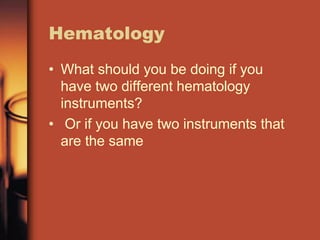Hematology
• What should you be doing if you
have two different hematology
instruments?
• Or if you have two instruments that
are the same
 