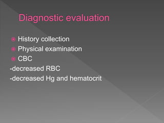  History collection
 Physical examination
 CBC
-decreased RBC
-decreased Hg and hematocrit
 