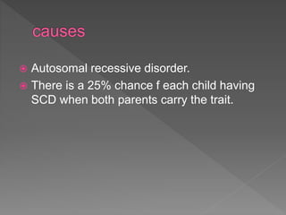  Autosomal recessive disorder.
 There is a 25% chance f each child having
SCD when both parents carry the trait.
 