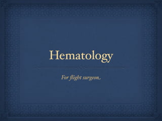 Hematology
 For ﬂight surgeon
 