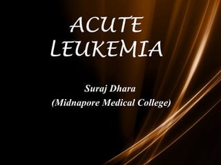 ACUTE
LEUKEMIA
Suraj Dhara
(Midnapore Medical College)
 