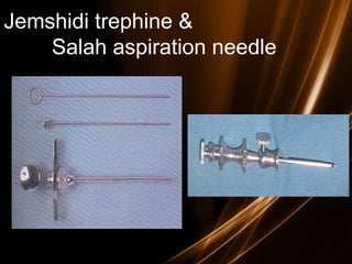 Jemshidi trephine &
Salah aspiration needle
 