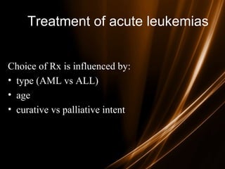 Treatment of acute leukemias
Choice of Rx is influenced by:
• type (AML vs ALL)
• age
• curative vs palliative intent
 
