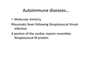 Autoimmune diseases…
• Molecular mimicry
Rheumatic fever following Streptococcal throat
infection
A portion of the cardiac myosin resembles
Streptococcal M protein
 
