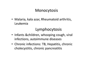 Monocytosis
• Malaria, kala azar, Rheumatoid arthritis,
Leukemia
Lymphocytosis
• Infants &children, whooping cough, viral
infections, autoimmune diseases
• Chronic infections: TB, Hepatitis, chronic
cholecystitis, chronic pancreatitis
 