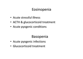 Eosinopenia
• Acute stressful illness
• ACTH & glucocorticoid treatment
• Acute pyogenic conditions
Basopenia
• Acute pyogenic infections
• Glucocorticoid treatment
 