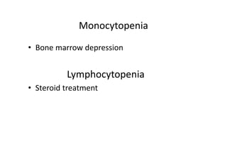 Monocytopenia
• Bone marrow depression
Lymphocytopenia
• Steroid treatment
 