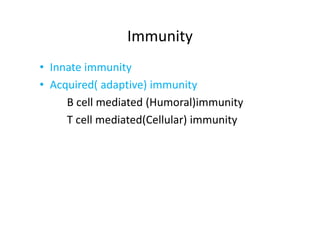 Immunity
• Innate immunity
• Acquired( adaptive) immunity
B cell mediated (Humoral)immunity
T cell mediated(Cellular) immunity
 