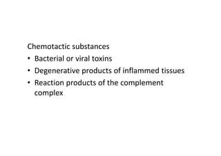 Chemotactic substances
• Bacterial or viral toxins
• Degenerative products of inflammed tissues
• Reaction products of the complement
complex
 