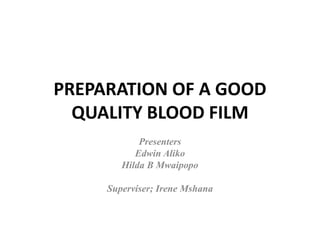PREPARATION OF A GOOD
QUALITY BLOOD FILM
Presenters
Edwin Aliko
Hilda B Mwaipopo
Superviser; Irene Mshana
 