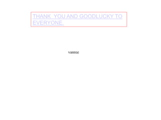 THANK YOU AND GOODLUCKY TO
EVERYONE.
vanree
 