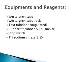  Westergren tube
 Westergren tube rack
 Test tube(anticoagulated)
 Rubber tit(rubber bulb)(sucker)
 Stop watch
 Tri sodium citrate 3.8%
 