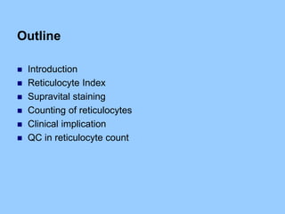 Outline
 Introduction
 Reticulocyte Index
 Supravital staining
 Counting of reticulocytes
 Clinical implication
 QC in reticulocyte count
 