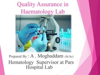 Quality Assurance in
Haematology Lab
M.Sc)
)
Prepared By : A . Moghaddam
Hematology Supervisor at Pars
Hospital Lab
 