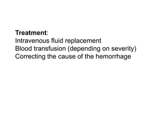  Treatment:
 Intravenous fluid replacement
 Blood transfusion (depending on severity)
 Correcting the cause of the hemorrhage
 