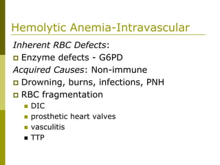 Hemolytic Anemia-Intravascular
Inherent RBC Defects:
Enzyme defects - G6PD
Acquired Causes: Non-immune
Drowning, burns, infections, PNH
RBC fragmentation
DIC
prosthetic heart valves
vasculitis
TTP
 