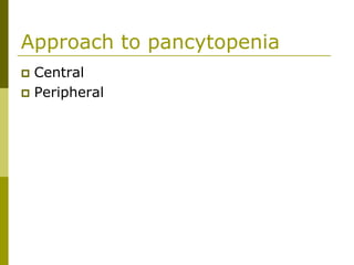 Approach to pancytopenia
Central
Peripheral
 