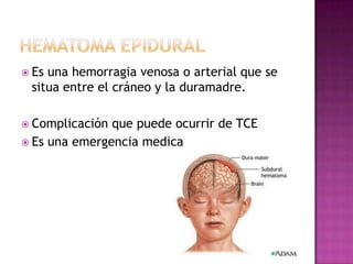  Esuna hemorragia venosa o arterial que se
 situa entre el cráneo y la duramadre.

 Complicación que puede ocurrir de TC...
