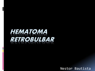 HEMATOMA
RETROBULBAR
Nestor Bautista
 
