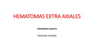 HEMATOMAS EXTRA AXIALES
STEPHANIE CALVETE
MEDICINA INTERNA
 