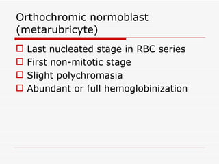 Orthochromic normoblast
(metarubricyte)
   Last nucleated stage in RBC series
   First non-mitotic stage
   Slight polychromasia
   Abundant or full hemoglobinization
 