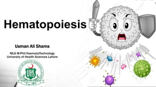 Hematopoiesis
Usman Ali Shams
MLS M-Phil HaematoTechnology
University of Health Sciences Lahore
 
