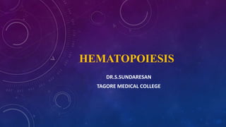 HEMATOPOIESIS
DR.S.SUNDARESAN
TAGORE MEDICAL COLLEGE
 