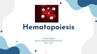 Hematopoiesis
Presented By
Name: Rokhsana Rahim Rumki
Roll: 1610
 