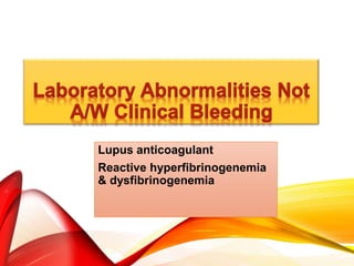 Lupus anticoagulant
Reactive hyperfibrinogenemia
& dysfibrinogenemia
 