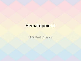 Hematopoiesis
EHS Unit 7 Day 2
 
