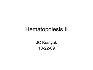 Hematopoiesis II JC Kostyak 10-22-09 
