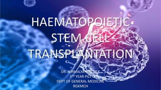HAEMATOPOIETIC
STEM CELL
TRANSPLANTATION
DR. NIRMALYA MALLICK
3RD YEAR PGT
DEPT OF GENERAL MEDICINE
RGKMCH
 
