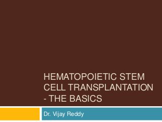 HEMATOPOIETIC STEM
CELL TRANSPLANTATION
- THE BASICS
Dr. Vijay Reddy
 