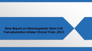 New Report on Hematopoietic Stem Cell
Transplantation Global Clinical Trials ,2015
 