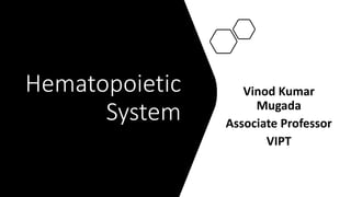 Hematopoietic
System
Vinod Kumar
Mugada
Associate Professor
VIPT
 