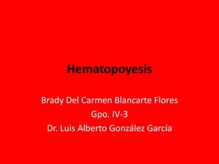 Hematopoyesis

Brady Del Carmen Blancarte Flores
             Gpo. IV-3
 Dr. Luis Alberto González García
 