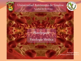 Fisiología Médica
Fonseca Quiroz Kathya IV-5
Universidad Autónoma de Sinaloa
Facultad de Medicina
- Hematopoyesis –
Fisiología Médica
 