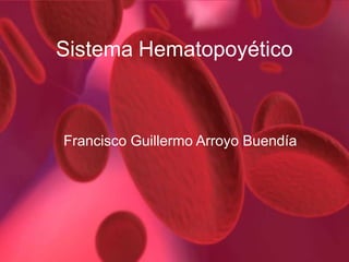 Sistema Hematopoyético
Francisco Guillermo Arroyo Buendía
 